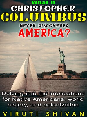 cover image of What If Christopher Columbus Never Discovered America?--Delving into the Implications for Native Americans, World History, and Colonization